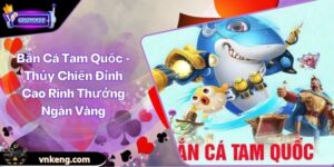 Bắn Cá Tam Quốc - Thủy Chiến Đỉnh Cao Rinh Thưởng Ngàn Vàng