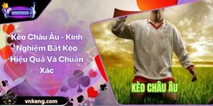 Kèo Châu Âu - Kinh Nghiệm Bắt Kèo Hiệu Quả Và Chuẩn Xác