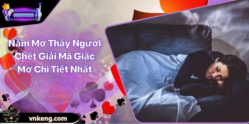 Nằm Mơ Thấy Người Chết Giải Mã Giấc Mơ Chi Tiết Nhất